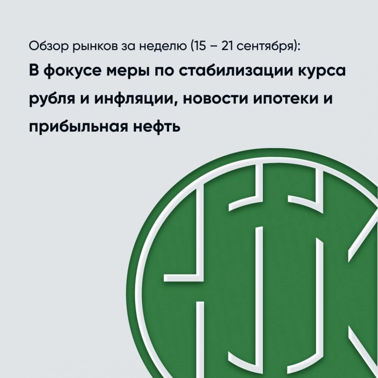 Обзор рынков за неделю (15 – 21 сентября):  В фокусе меры по стабилизации курса рубля и инфляции, новости ипотеки и прибыльная нефть