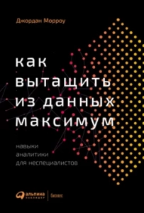 Как вытащить из данных максимум. Навыки аналитики для неспециалистов - Джордан Морроу. Скачать. Прочитать отзывы и рецензии. Посмотреть рейтинг