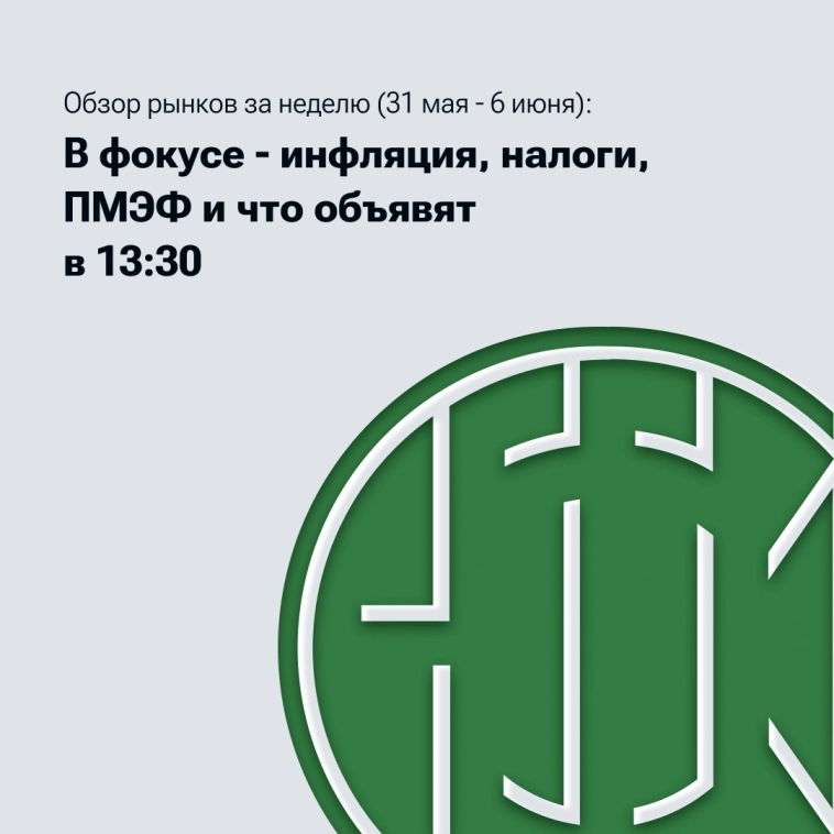 Обзор рынков за неделю (31 мая - 6 июня): в фокусе - инфляция, налоги, ПМЭФ и что объявят в 13:30