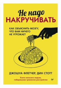 Не надо накручивать. Как объяснить мозгу, что вам ничего не угрожает - Дин Стотт, Джошуа Флетчер. Скачать. Прочитать отзывы и рецензии. Посмотреть рейтинг