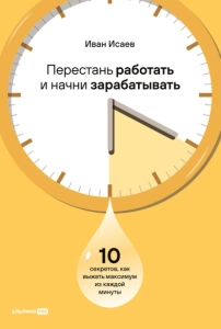 Перестань работать и начни зарабатывать: 10 секретов, как выжать максимум из каждой минуты - Иван Исаев. Скачать. Прочитать отзывы и рецензии. Посмотреть рейтинг