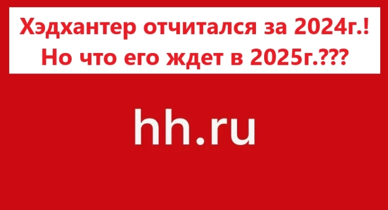 Хэдхантер отчитался за 2024г.! Но что его ждет в 2025г.???