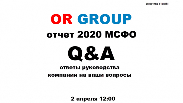 2 апреля смартлаб онлайн с руководством OR GROUP по факту выхода отчета за 2020 год