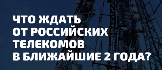 Что ждать от российских телекомов в ближайшие 2 года?