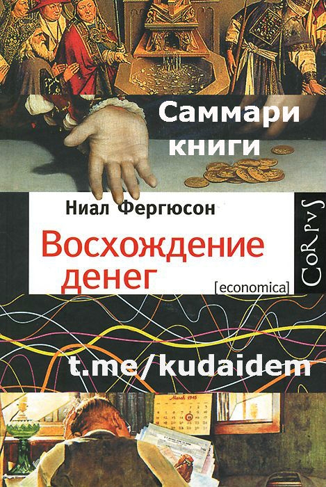 Саммари книги: Восхождение денег. Эволюция финансовых отношений. История финансов от древности до наших дней. Найл Фергюсон.  “Издательство АСТ”, 2013