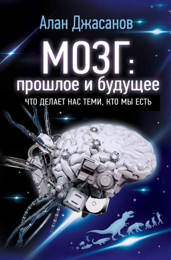 Мозг: прошлое и будущее. Что делает нас теми, кто мы есть.Алан Джасанов. Саммари книги. Часть 1.