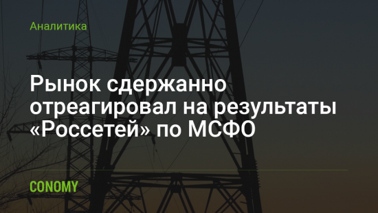 Рынок сдержанно отреагировал на результаты «Россетей» по МСФО за 2015 год