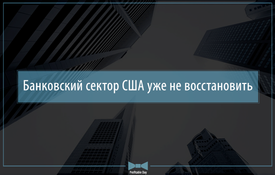 Банковский сектор США уже не восстановить