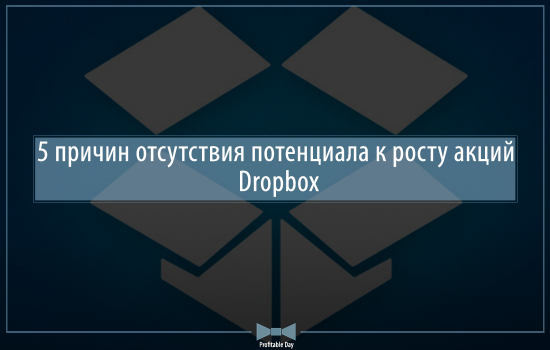 5 причин отсутствия потенциала к росту акций Dropbox