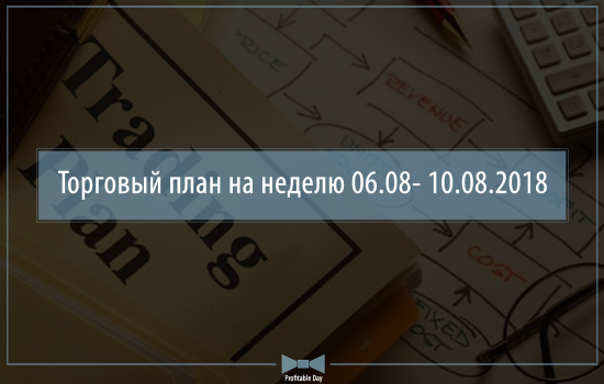 Торговый план на неделю 06 – 10.08.2018