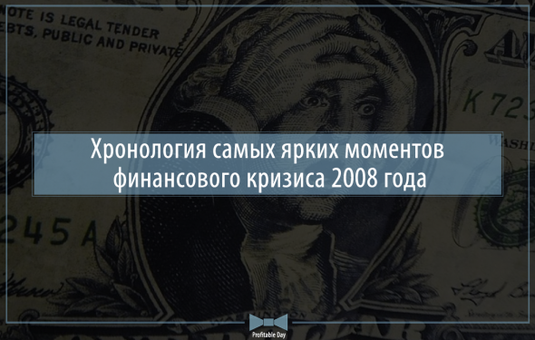 Хронология самых ярких моментов финансового кризиса 2008 года