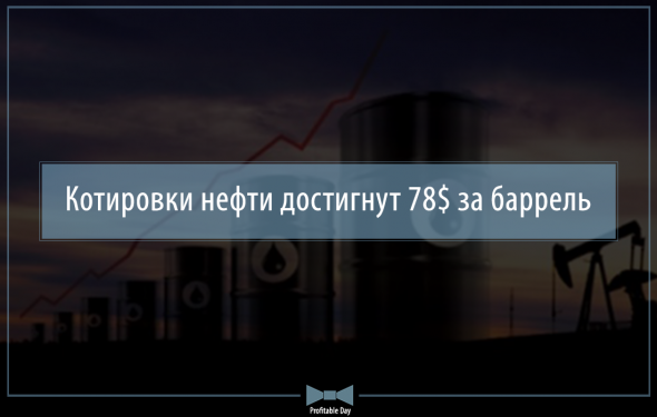 Котировки нефти достигнут 78$ за баррель