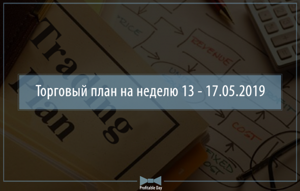 Торговый план на неделю 13 – 17.05.2019