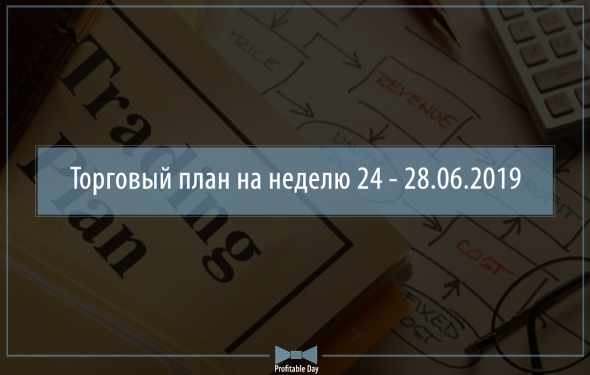 Торговый план на неделю 24 – 28.06.2019